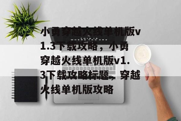 小勇穿越火线单机版v1.3下载攻略，小勇穿越火线单机版v1.3下载攻略标题，穿越火线单机版攻略