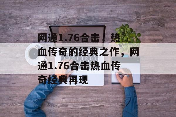 网通1.76合击，热血传奇的经典之作，网通1.76合击热血传奇经典再现