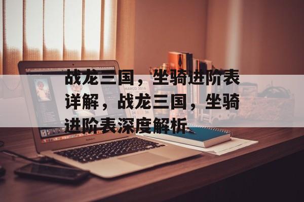 战龙三国，坐骑进阶表详解，战龙三国，坐骑进阶表深度解析