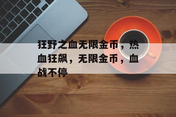 狂野之血无限金币，热血狂飙，无限金币，血战不停
