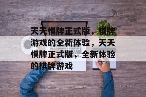 天天棋牌正式版，棋牌游戏的全新体验，天天棋牌正式版，全新体验的棋牌游戏