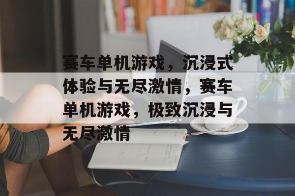 赛车单机游戏，沉浸式体验与无尽激情，赛车单机游戏，极致沉浸与无尽激情，极速竞速，单机赛车游戏