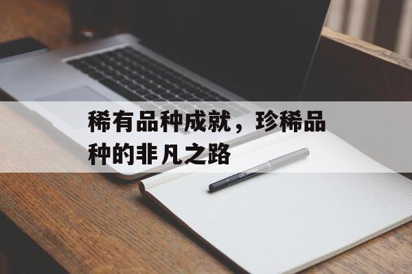 稀有品种成就，珍稀品种的非凡之路