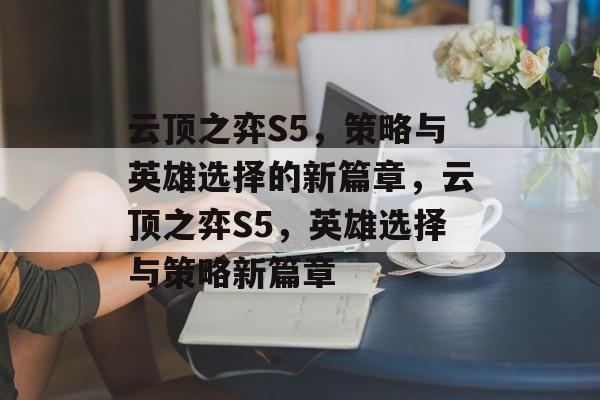 云顶之弈S5，策略与英雄选择的新篇章，云顶之弈S5，英雄选择与策略新篇章