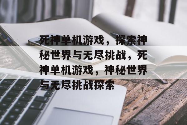 死神单机游戏，探索神秘世界与无尽挑战，死神单机游戏，神秘世界与无尽挑战探索