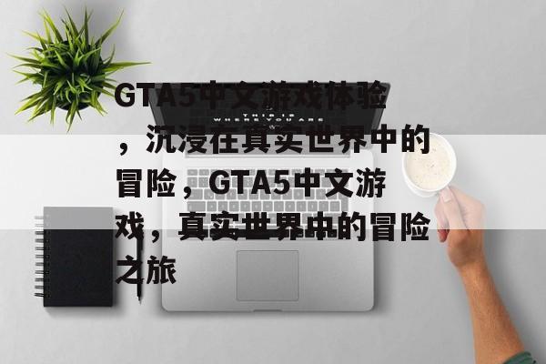 GTA5中文游戏体验，沉浸在真实世界中的冒险，GTA5中文游戏，真实世界中的冒险之旅