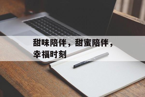甜味陪伴，甜蜜陪伴，幸福时刻