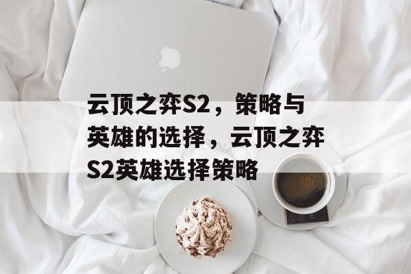 云顶之弈S2，策略与英雄的选择，云顶之弈S2英雄选择策略