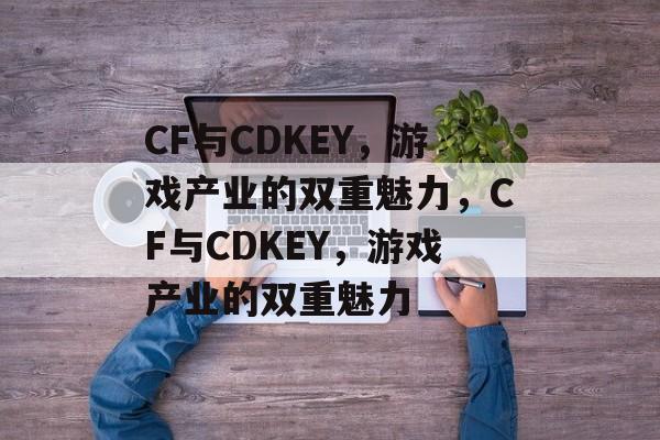 CF与CDKEY，游戏产业的双重魅力，CF与CDKEY，游戏产业的双重魅力，CF与CDKEY，游戏产业的双重魅力