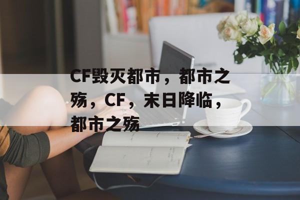 CF毁灭都市，都市之殇，CF，末日降临，都市之殇
