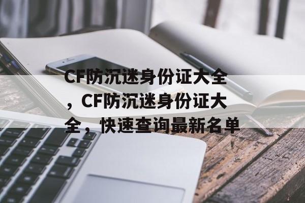 CF防沉迷身份证大全，CF防沉迷身份证大全，快速查询最新名单，CF防沉迷身份证大全，最新名单速查