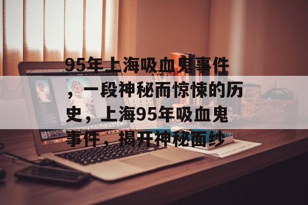 95年上海吸血鬼事件，一段神秘而惊悚的历史，上海95年吸血鬼事件，揭开神秘面纱