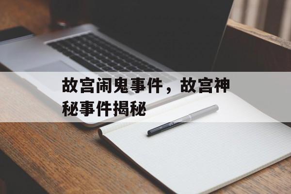 故宫闹鬼事件，故宫神秘事件揭秘