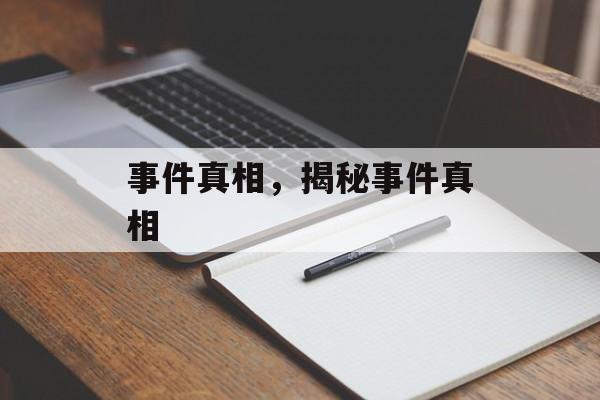 事件真相，揭秘事件真相