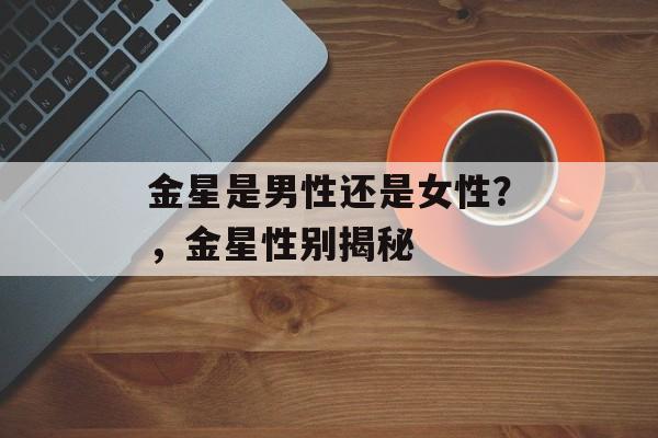 金星是男性还是女性？，金星性别揭秘