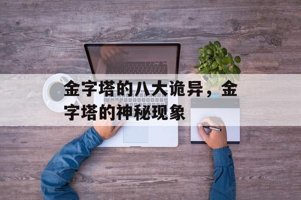 金字塔的八大诡异，金字塔的神秘现象
