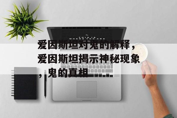 爱因斯坦对鬼的解释，爱因斯坦揭示神秘现象，鬼的真相，爱因斯坦揭秘神秘现象，鬼的真相解析
