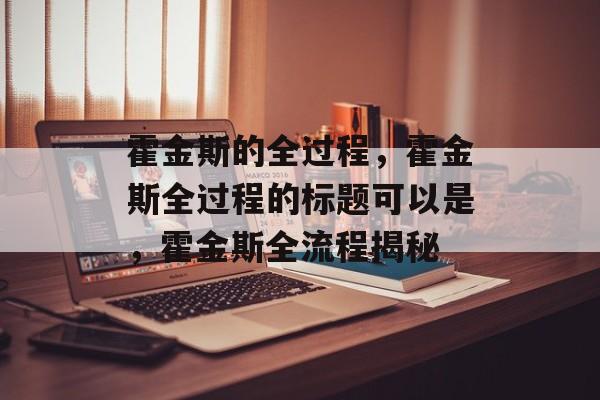 霍金斯的全过程，霍金斯全过程的标题可以是，霍金斯全流程揭秘
