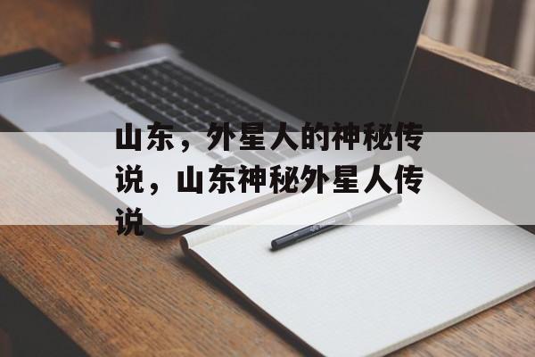 山东，外星人的神秘传说，山东神秘外星人传说