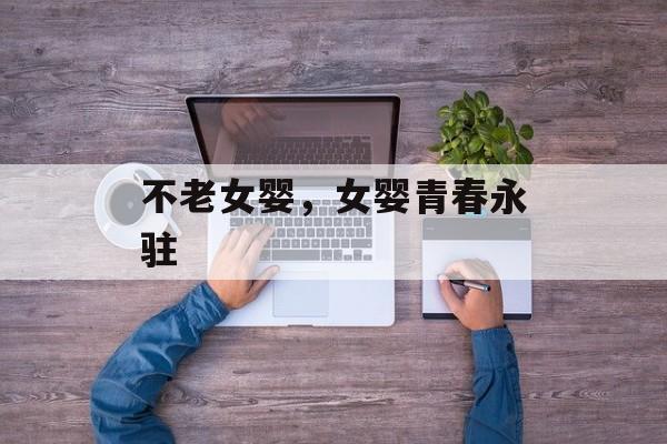 不老女婴，女婴青春永驻