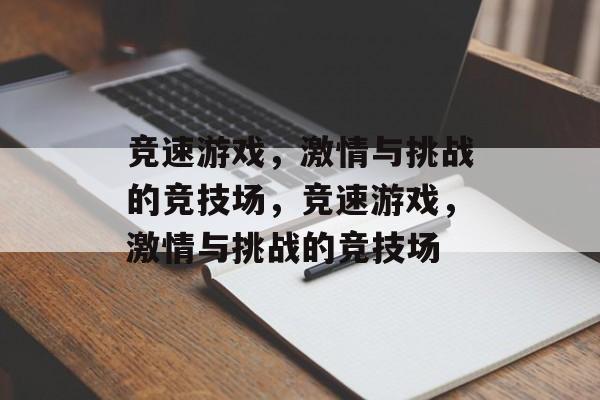 竞速游戏，激情与挑战的竞技场，竞速游戏，激情与挑战的竞技场，极速竞速，挑战与激情的竞技场