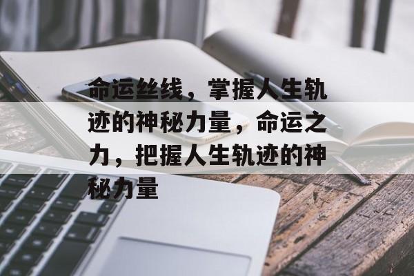 命运丝线，掌握人生轨迹的神秘力量，命运之力，把握人生轨迹的神秘力量，命运之力，把握人生轨迹的神秘力量