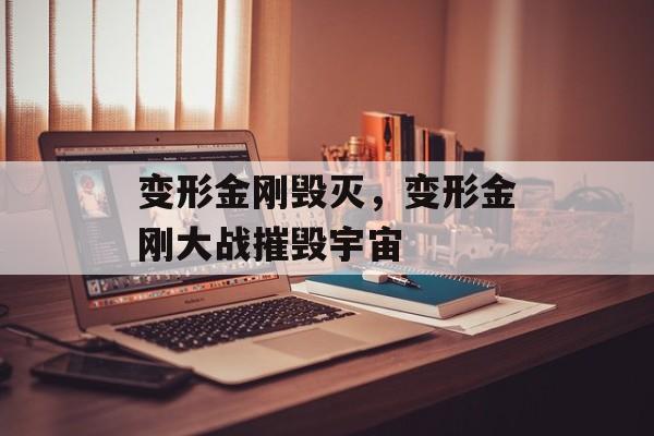变形金刚毁灭，变形金刚大战摧毁宇宙，变形金刚，宇宙毁灭之战