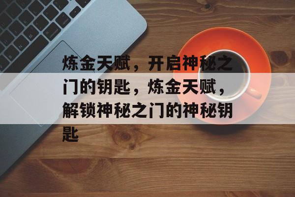 炼金天赋，开启神秘之门的钥匙，炼金天赋，解锁神秘之门的神秘钥匙
