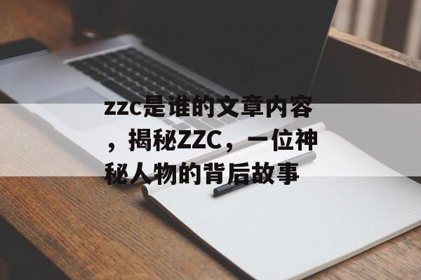 zzc是谁的文章内容，揭秘ZZC，一位神秘人物的背后故事
