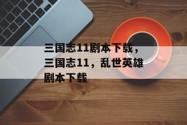 三国志11剧本下载，三国志11，乱世英雄剧本下载，三国志11，乱世英雄剧本下载