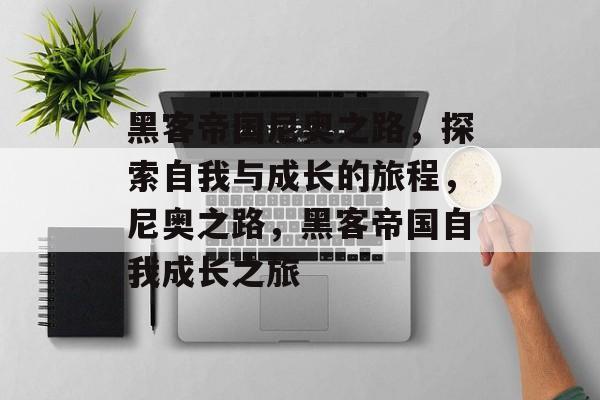 黑客帝国尼奥之路，探索自我与成长的旅程，尼奥之路，黑客帝国自我成长之旅，尼奥之路，黑客帝国自我成长之旅
