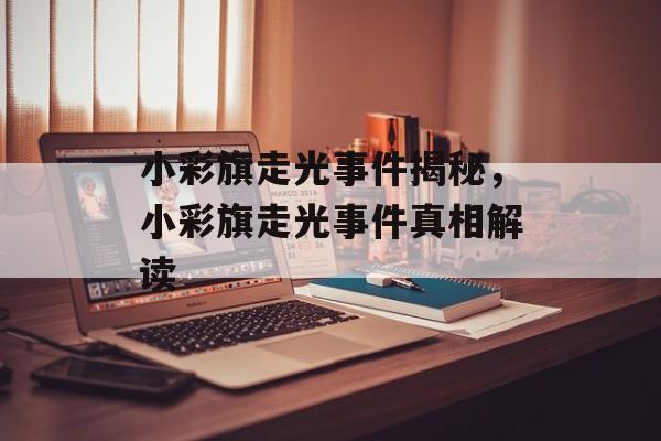 小彩旗走光事件揭秘，小彩旗走光事件真相解读