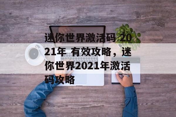 迷你世界激活码 2021年 有效攻略，迷你世界2021年激活码攻略，迷你世界2021年激活码攻略，获取最新有效激活码，畅享游戏体验