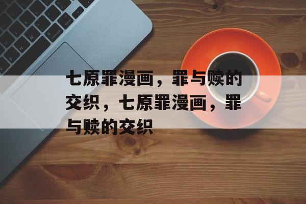 七原罪漫画，罪与赎的交织，七原罪漫画，罪与赎的交织