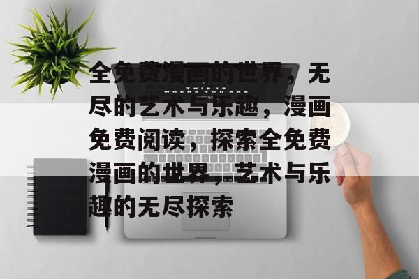 全免费漫画的世界，无尽的艺术与乐趣，漫画免费阅读，探索全免费漫画的世界，艺术与乐趣的无尽探索，全免费漫画世界，探索无尽艺术与乐趣