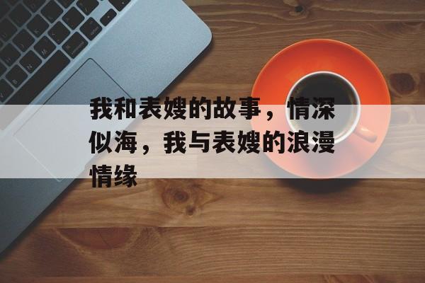 我和表嫂的故事，情深似海，我与表嫂的浪漫情缘