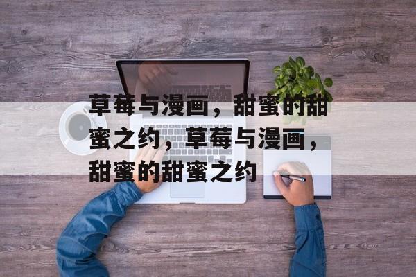 草莓与漫画，甜蜜的甜蜜之约，草莓与漫画，甜蜜的甜蜜之约