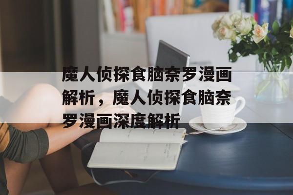 魔人侦探食脑奈罗漫画解析，魔人侦探食脑奈罗漫画深度解析