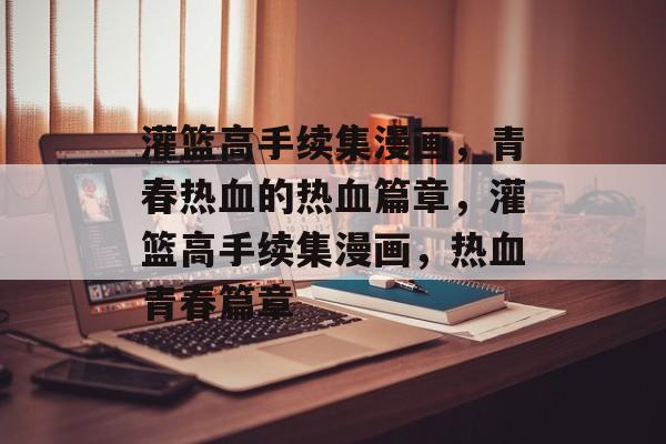 灌篮高手续集漫画，青春热血的热血篇章，灌篮高手续集漫画，热血青春篇章