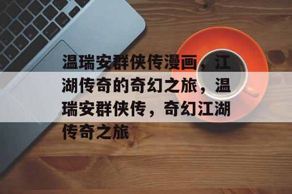 温瑞安群侠传漫画，江湖传奇的奇幻之旅，温瑞安群侠传，奇幻江湖传奇之旅