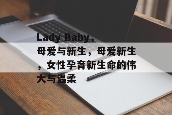 Lady Baby，母爱与新生，母爱新生，女性孕育新生命的伟大与温柔