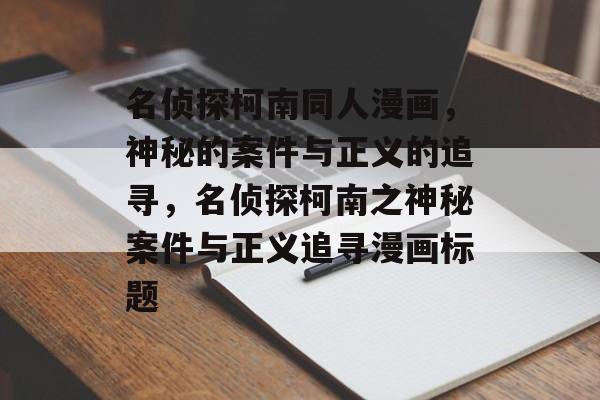名侦探柯南同人漫画，神秘的案件与正义的追寻，名侦探柯南之神秘案件与正义追寻漫画标题