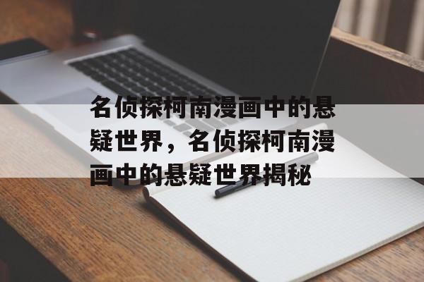 名侦探柯南漫画中的悬疑世界，名侦探柯南漫画中的悬疑世界揭秘