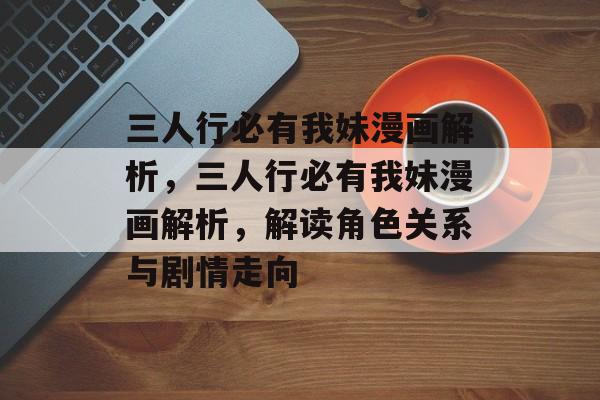 三人行必有我妹漫画解析，三人行必有我妹漫画解析，解读角色关系与剧情走向