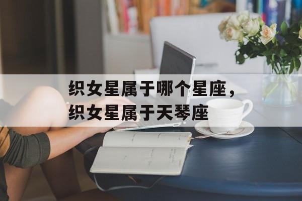 织女星属于哪个星座，织女星属于天琴座