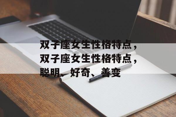 双子座女生性格特点，双子座女生性格特点，聪明、好奇、善变