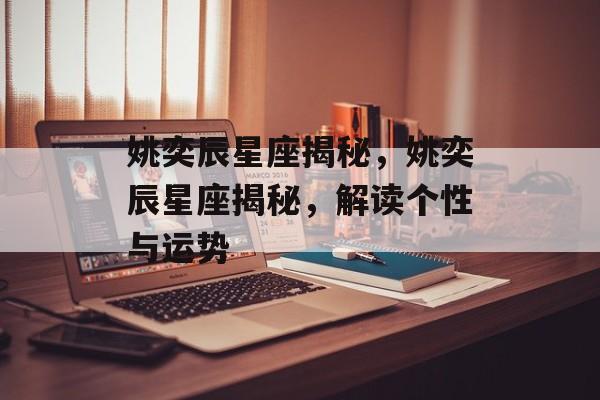 姚奕辰星座揭秘，姚奕辰星座揭秘，解读个性与运势