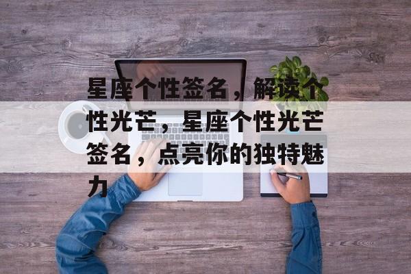 星座个性签名，解读个性光芒，星座个性光芒签名，点亮你的独特魅力，星座个性光芒签名，闪耀自我，魅力无限