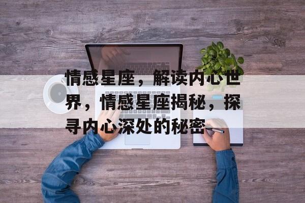 情感星座，解读内心世界，情感星座揭秘，探寻内心深处的秘密，揭秘情感星座，探寻内心深处的秘密