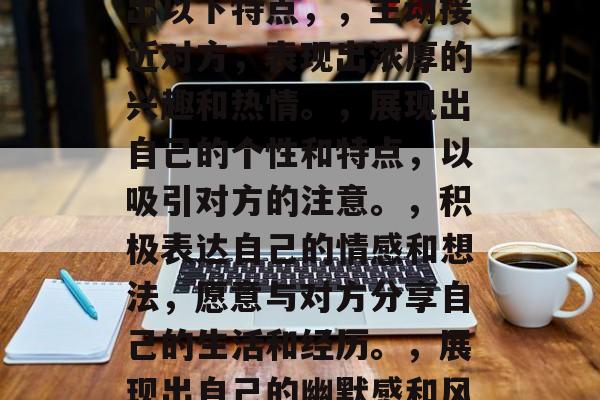白羊座男生喜欢一个人的表现，白羊座男生喜欢一个人的表现是热情洋溢、积极追求和展现个性。他们可能会表现出以下特点，，主动接近对方，表现出浓厚的兴趣和热情。，展现出自己的个性和特点，以吸引对方的注意。，积极表达自己的情感和想法，愿意与对方分享自己的生活和经历。，展现出自己的幽默感和风趣，让对方感到愉快和舒适。，以上信息仅供参考，如需了解更多信息，建议咨询星座专家或查阅相关文献资料。